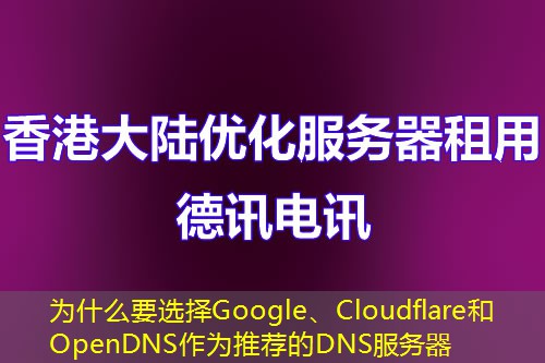 为什么要选择Google、Cloudflare和OpenDNS作为推荐的DNS服务器