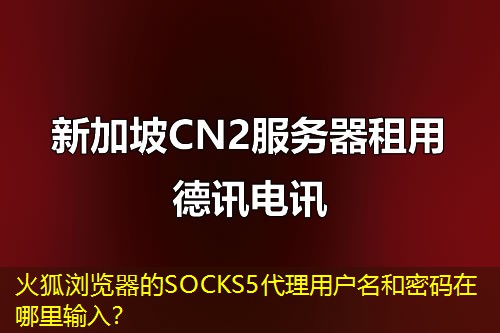 火狐浏览器的SOCKS5代理用户名和密码在哪里输入？