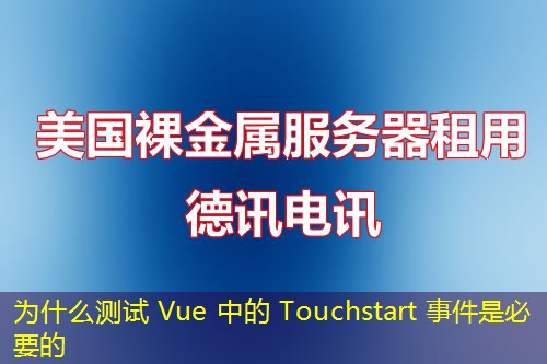 为什么测试 Vue 中的 Touchstart 事件是必要的