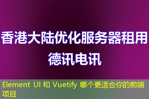 Element UI 和 Vuetify 哪个更适合你的前端项目