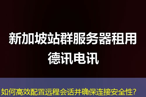 如何高效配置远程会话并确保连接安全性？