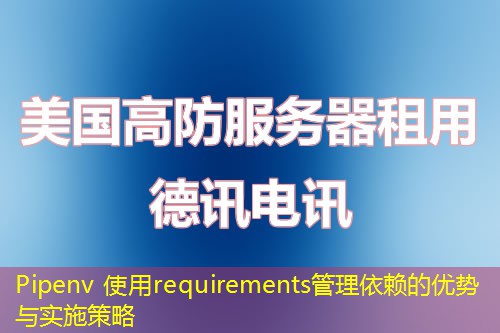 Pipenv 使用requirements管理依赖的优势与实施策略