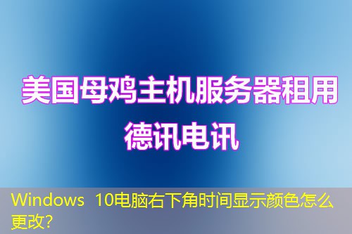 Windows 10电脑右下角时间显示颜色怎么更改？