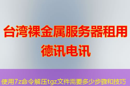 使用7z命令解压tgz文件需要多少步骤和技巧