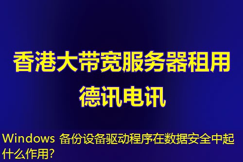 Windows 备份设备驱动程序在数据安全中起什么作用？