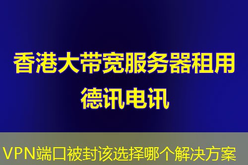 VPN端口被封该选择哪个解决方案