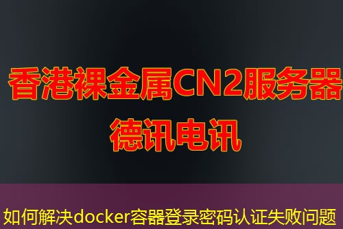 如何解决docker容器登录密码认证失败问题