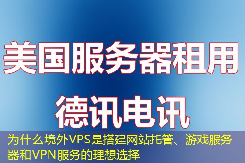 为什么境外VPS是搭建网站托管、游戏服务器和VPN服务的理想选择