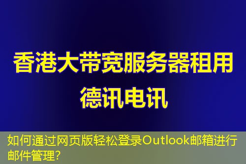 如何通过网页版轻松登录Outlook邮箱进行邮件管理？