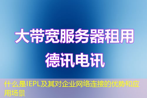 什么是IEPL及其对企业网络连接的优势和应用场景