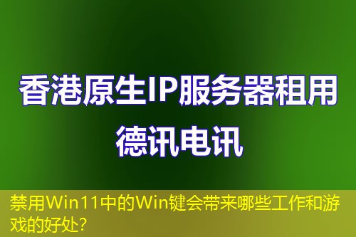 禁用Win11中的Win键会带来哪些工作和游戏的好处？