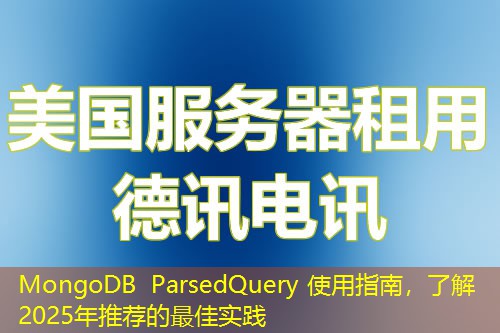 MongoDB ParsedQuery 使用指南，了解2025年推荐的最佳实践