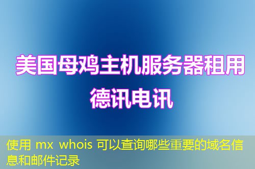 使用 mx whois 可以查询哪些重要的域名信息和邮件记录