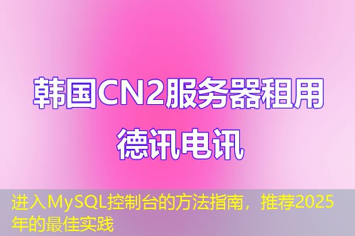 进入MySQL控制台的方法指南，推荐2025年的最佳实践