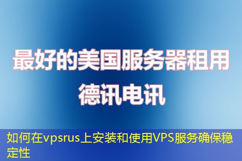 如何在vpsrus上安装和使用VPS服务确保稳定性