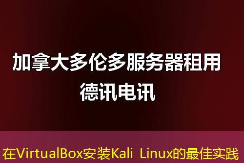 在VirtualBox安装Kali Linux的最佳实践