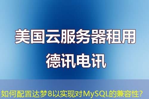 如何配置达梦8以实现对MySQL的兼容性？