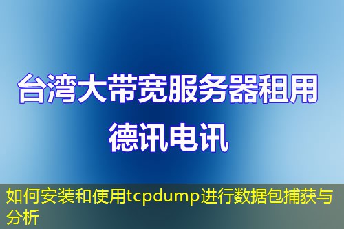 如何安装和使用tcpdump进行数据包捕获与分析