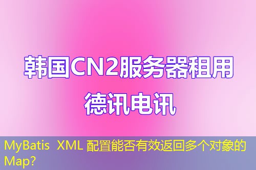 MyBatis XML 配置能否有效返回多个对象的 Map？