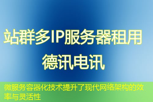 微服务容器化技术提升了现代网络架构的效率与灵活性