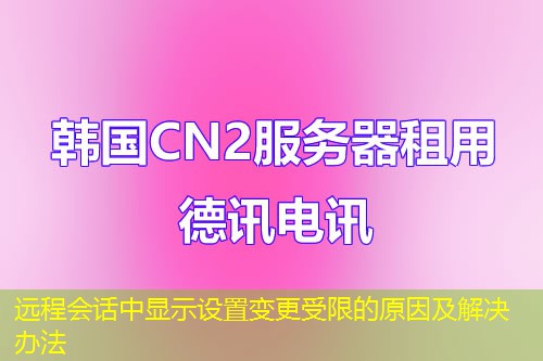 远程会话中显示设置变更受限的原因及解决办法