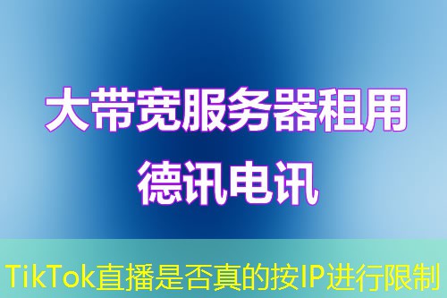 TikTok直播是否真的按IP进行限制