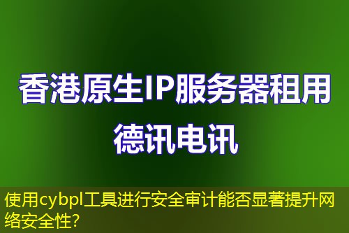 使用cybpl工具进行安全审计能否显著提升网络安全性？