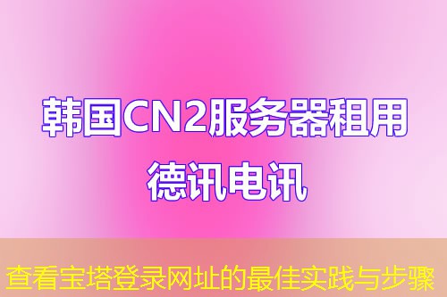查看宝塔登录网址的最佳实践与步骤