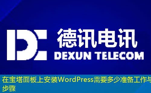 在宝塔面板上安装WordPress需要多少准备工作与步骤