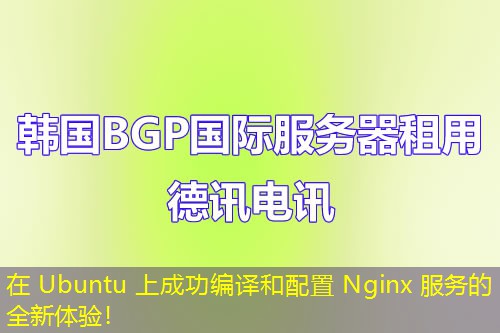 在 Ubuntu 上成功编译和配置 Nginx 服务的全新体验！
