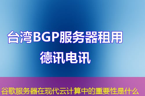 谷歌服务器在现代云计算中的重要性是什么