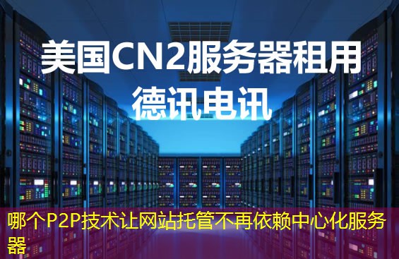 哪个P2P技术让网站托管不再依赖中心化服务器