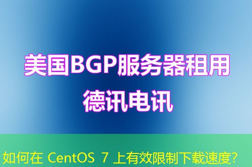 如何在 CentOS 7 上有效限制下载速度？