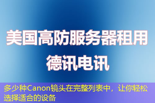 多少种Canon镜头在完整列表中，让你轻松选择适合的设备