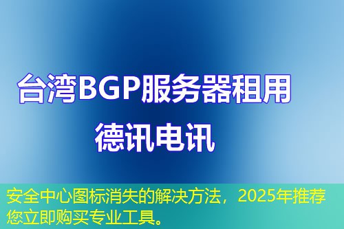 安全中心图标消失的解决方法，2025年推荐您立即购买专业工具。