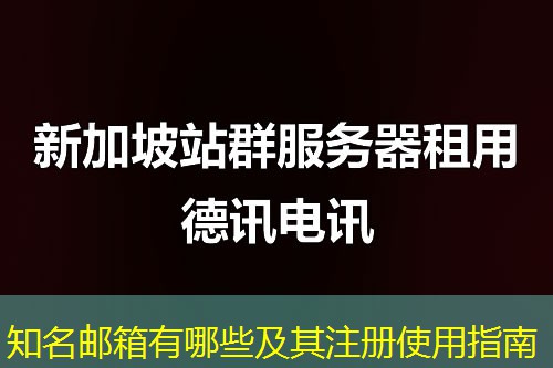 知名邮箱有哪些及其注册使用指南