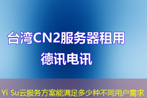 Yi Su云服务方案能满足多少种不同用户需求