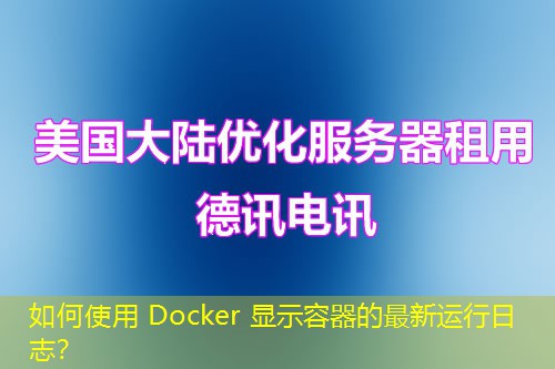 如何使用 Docker 显示容器的最新运行日志？