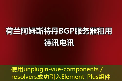 使用unplugin-vue-components／resolvers成功引入Element Plus组件