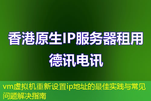 vm虚拟机重新设置ip地址的最佳实践与常见问题解决指南