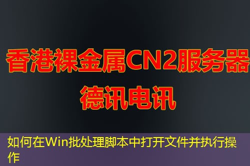 如何在Win批处理脚本中打开文件并执行操作