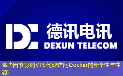 哪些因素影响VPS代理访问Docker的安全性与性能？