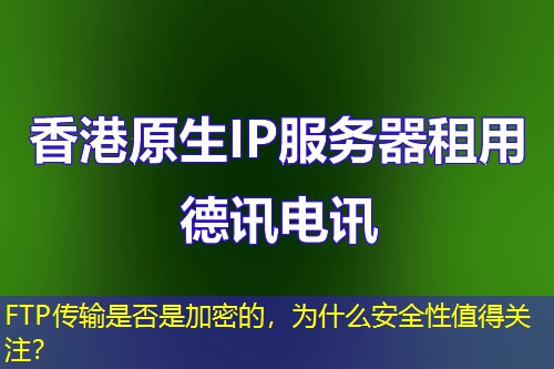 FTP传输是否是加密的，为什么安全性值得关注？