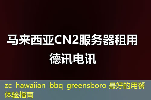 zc hawaiian bbq greensboro 最好的用餐体验指南