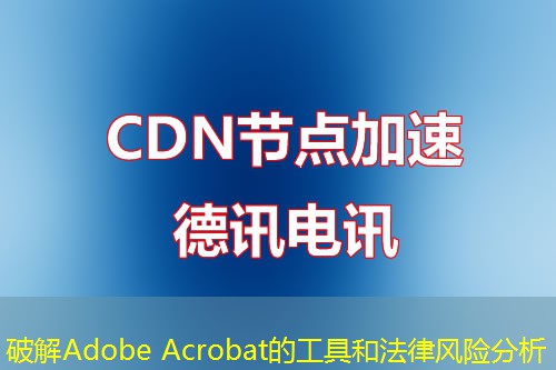 破解Adobe Acrobat的工具和法律风险分析