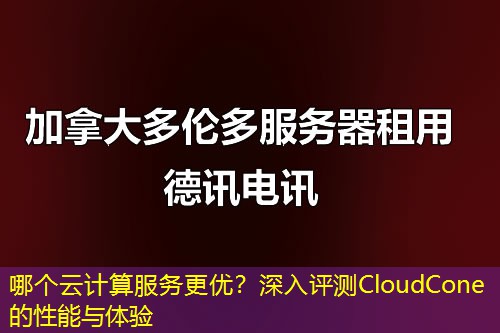 哪个云计算服务更优？深入评测CloudCone的性能与体验