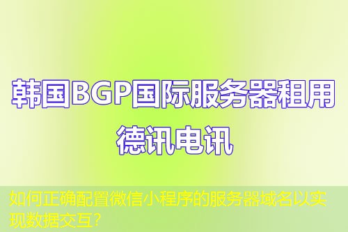 如何正确配置微信小程序的服务器域名以实现数据交互？