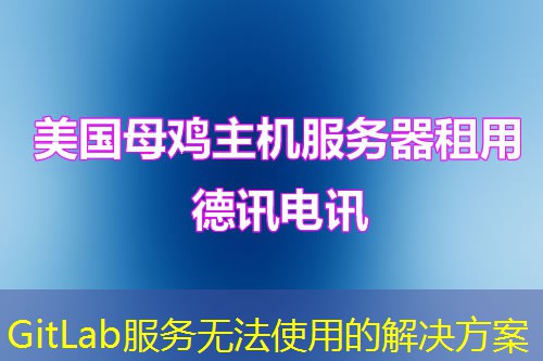 GitLab服务无法使用的解决方案