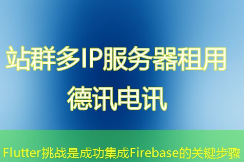 Flutter挑战是成功集成Firebase的关键步骤