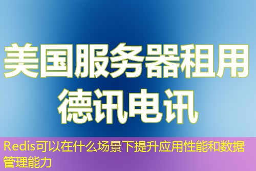 Redis可以在什么场景下提升应用性能和数据管理能力